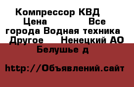 Компрессор КВД . › Цена ­ 45 000 - Все города Водная техника » Другое   . Ненецкий АО,Белушье д.